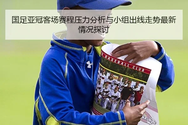 国足亚冠客场赛程压力分析与小组出线走势最新情况探讨